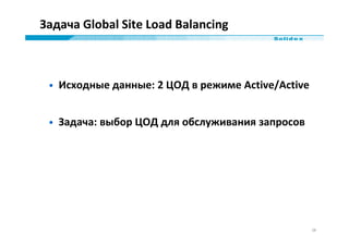 Задача Global Site Load Balancing



 • Исходные данные: 2 ЦОД в режиме Active/Active


 • Задача: выбор ЦОД для обслужива...