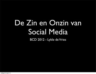 De Zin en Onzin van
                         Social Media
                          BCD 2012 - Lykle de Vries




vrijdag 30 maart 12
 