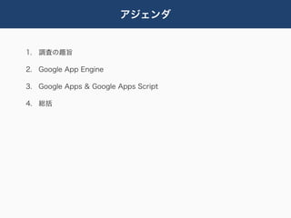 アジェンダ


1. 調査の趣旨

2. Google App Engine

3. Google Apps & Google Apps Script

4. 総括
 