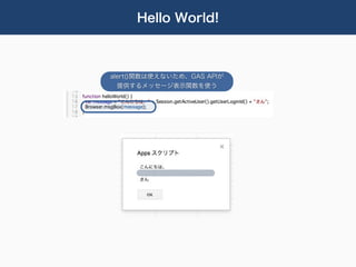 Hello World!



alert()関数は使えないため、GAS APIが
  提供するメッセージ表示関数を使う
 