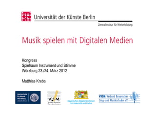 Musik spielen mit Digitalen Medien

Kongress
Spielraum Instrument und Stimme
Würzburg 23./24. März 2012

Matthias Krebs
 