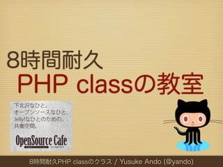 8時間耐久
PHP classの教室

 8時間耐久PHP classのクラス / Yusuke Ando (@yando)
 