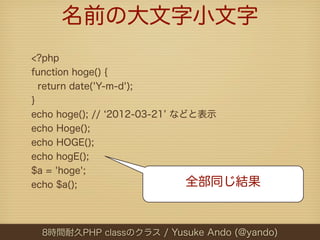 名前の大文字小文字
<?php
function hoge() {
  return date('Y-m-d');
}
echo hoge(); // 2012-03-21 などと表示
echo Hoge();
echo HOGE();
ech...
