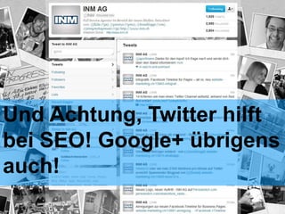Und Achtung, Twitter hilft
bei SEO! Google+ übrigens
auch!
 