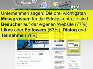 Unternehmen sagen: Die drei wichtigsten
Messgrössen für die Erfolgskontrolle sind
Besucher auf der eigenen Website (77%),
Likes oder Followers (63%), Dialog und
Teilnahme (51%)
 