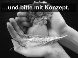 …und bitte mit Konzept.
 
