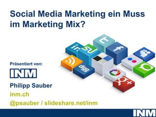 Social Media Marketing ein Muss
im Marketing Mix?



Präsentiert von:




Philipp Sauber
inm.ch
@psauber / slideshare.net/inm
 
