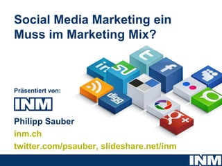 Social Media Marketing ein
Muss im Marketing Mix?



Präsentiert von:




Philipp Sauber
inm.ch
twitter.com/psauber, slideshare.net/inm
 