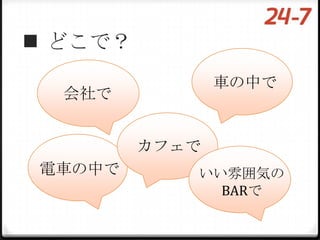  どこで？
                車の中で
  会社で


         カフェで
電車の中で       いい雰囲気の
              BARで
 