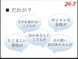  だれが？

  文字を読めない
            オシャレな
    こどもが     女性が

     おかあさんと
たくましい こどもが  目の悪い
 男性が       おばあちゃんが
 