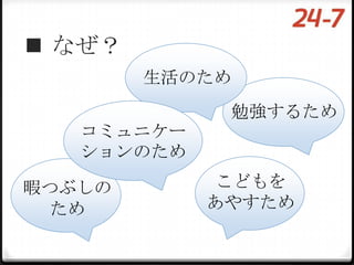  なぜ？
        生活のため
             勉強するため
   コミュニケー
   ションのため

暇つぶしの        こどもを
  ため        あやすため
 