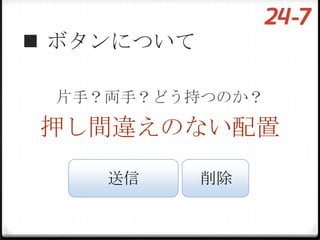  ボタンについて

 片手？両手？どう持つのか？

押し間違えのない配置

    送信      削除
 
