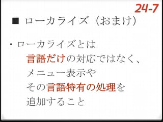  ローカライズ（おまけ）

・ローカライズとは
  言語だけの対応ではなく、
  メニュー表示や
  その言語特有の処理を
  追加すること
 