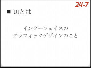  UIとは

   インターフェイスの
 グラフィックデザインのこと
 