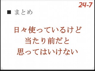  まとめ

 日々使っているけど
  当たり前だと
 思ってはいけない
 