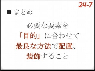  まとめ

   必要な要素を
 「目的」に合わせて
 最良な方法で配置、
   装飾すること
 