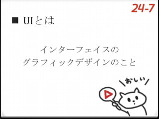  UIとは

   インターフェイスの
 グラフィックデザインのこと
 