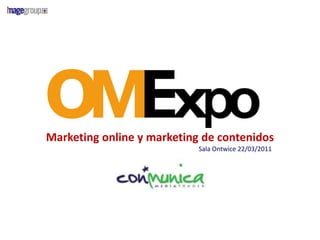 Marketing online y marketing de contenidos
                            Sala Ontwice 22/03/2011
 