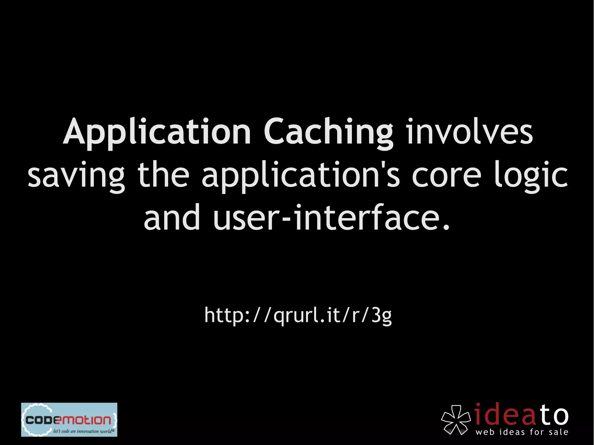Application Caching involves
saving the application's core logic
       and user-interface.

           http://qrurl.it/r/3g
 