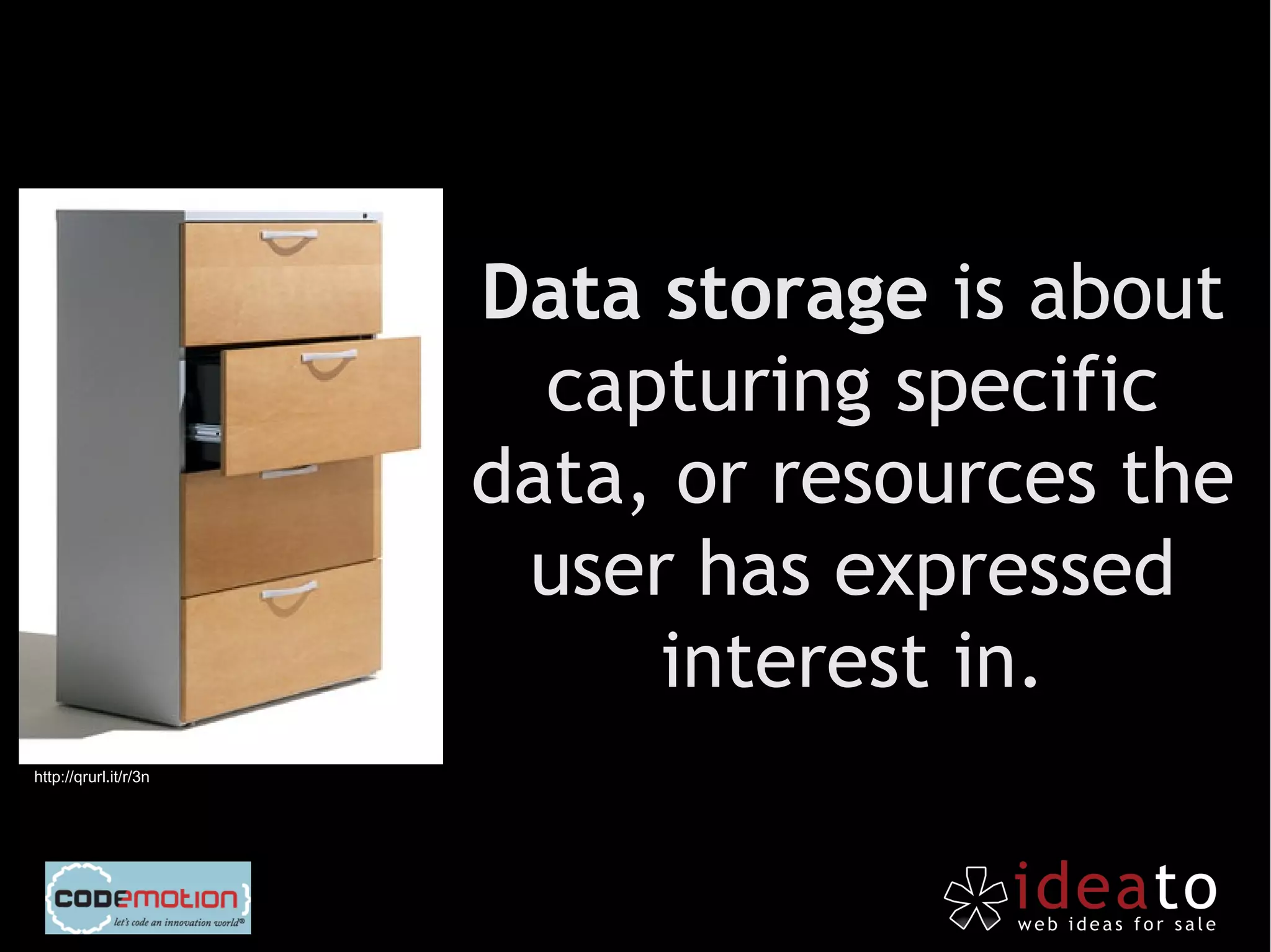 Data storage is about
                         capturing specific
                       data, or resources the
                        user has expressed
                            interest in.
http://qrurl.it/r/3n
 