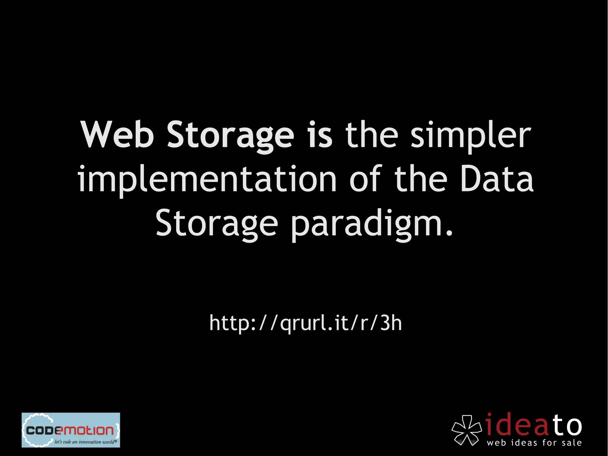 Web Storage is the simpler
implementation of the Data
    Storage paradigm.

       http://qrurl.it/r/3h
 
