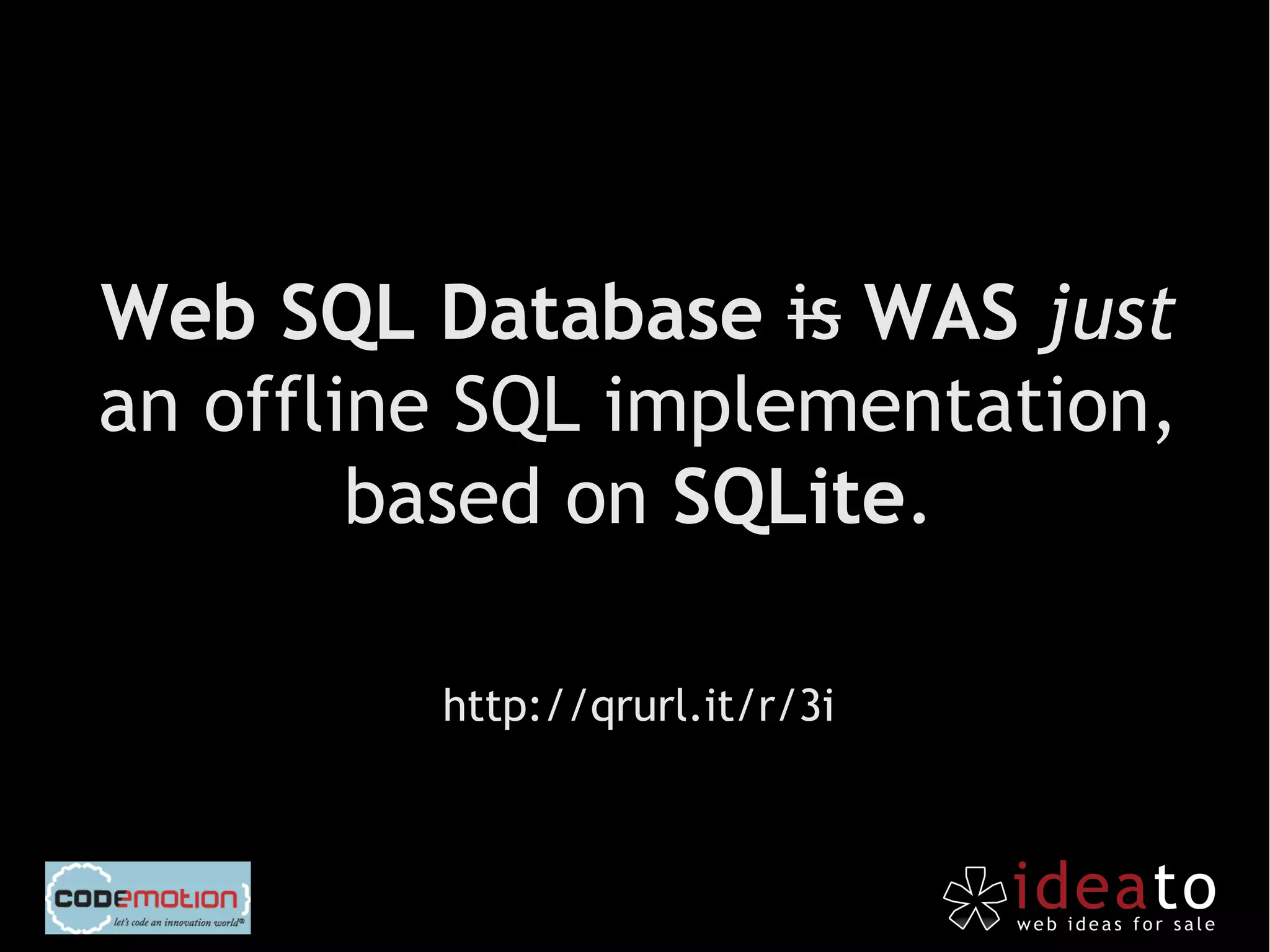 Web SQL Database is WAS just
an offline SQL implementation,
        based on SQLite.

         http://qrurl.it/r/3i
 