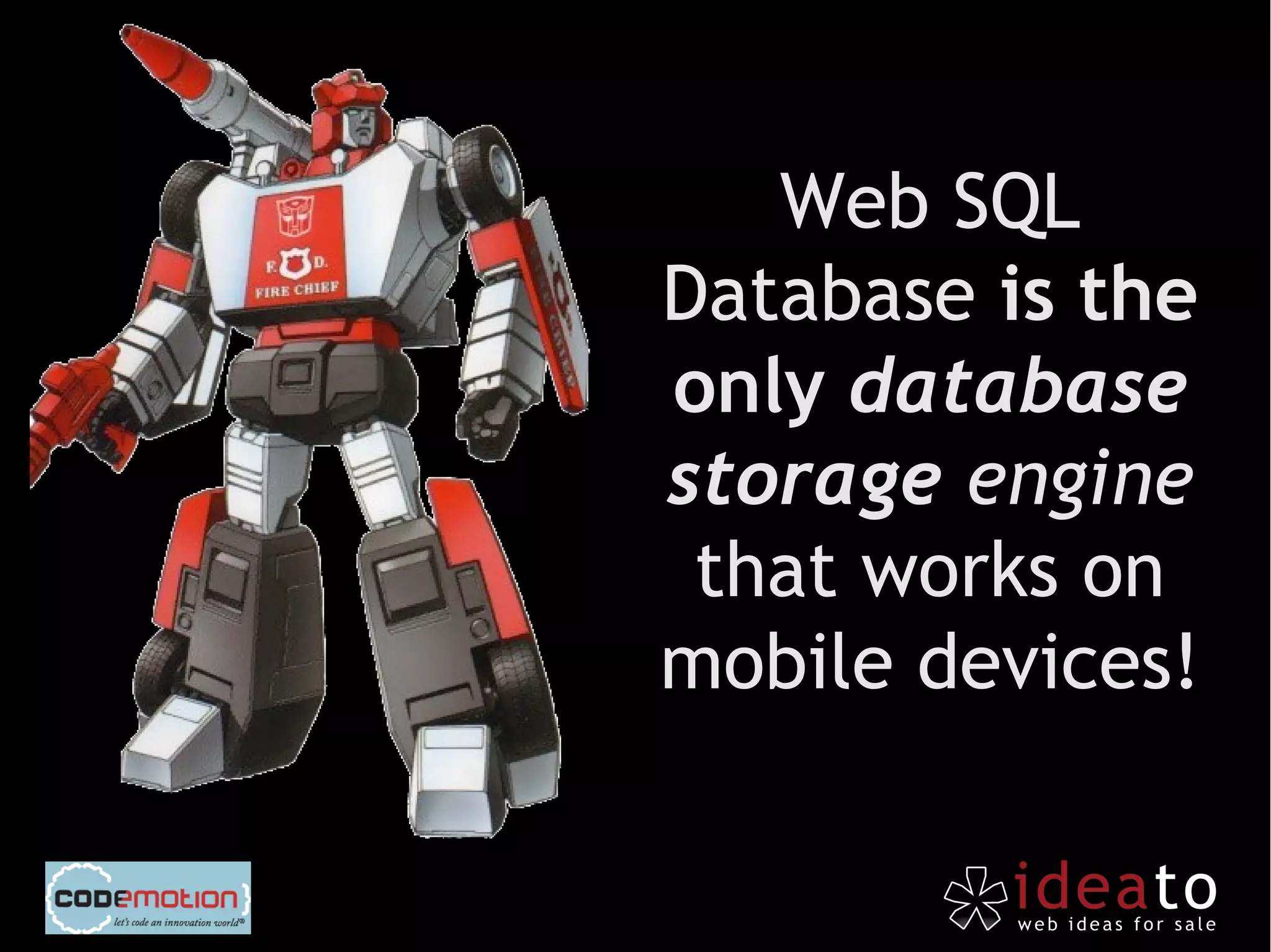 Web SQL
Database is the
only database
storage engine
 that works on
mobile devices!
 