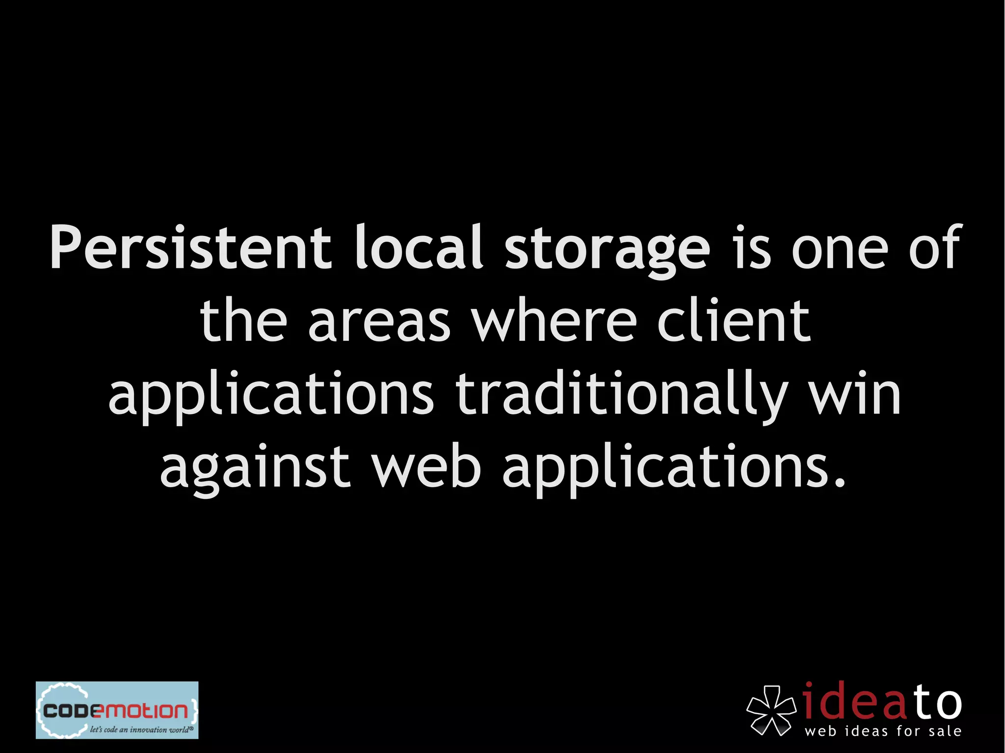 Persistent local storage is one of
     the areas where client
  applications traditionally win
    against web applications.
 