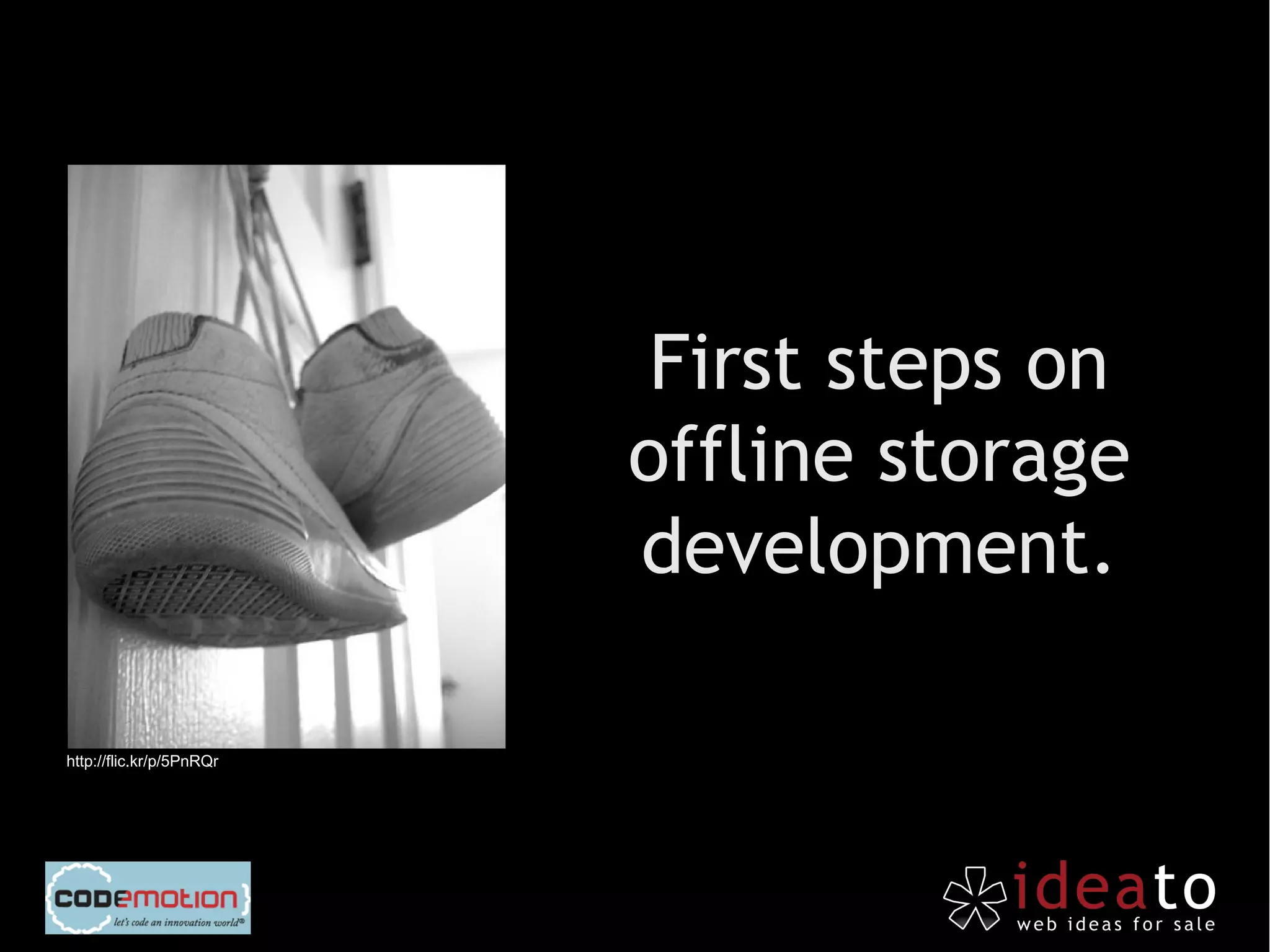 First steps on
                          offline storage
                          development.

http://flic.kr/p/5PnRQr
 