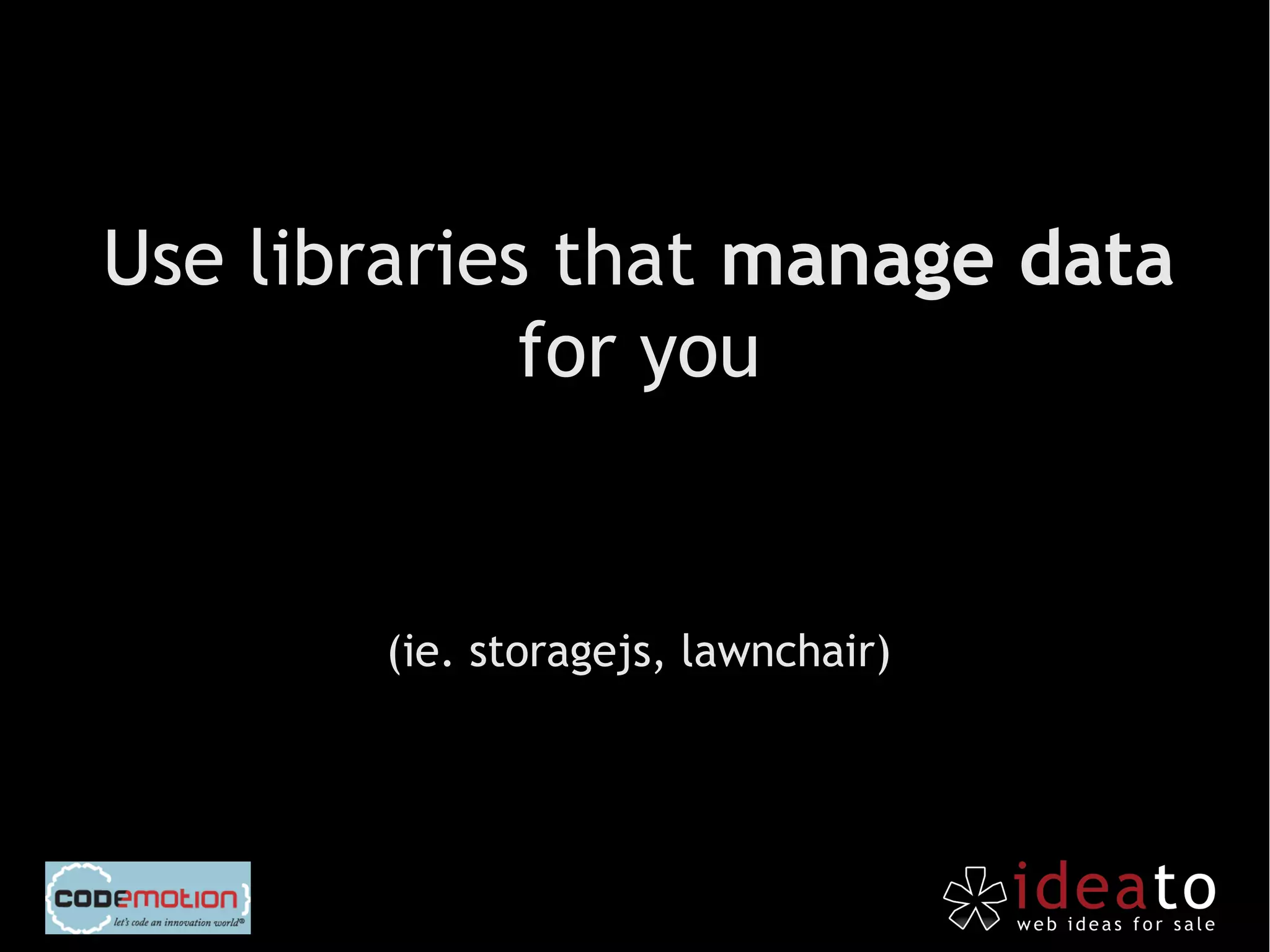 Use libraries that manage data
             for you


       (ie. storagejs, lawnchair)
 