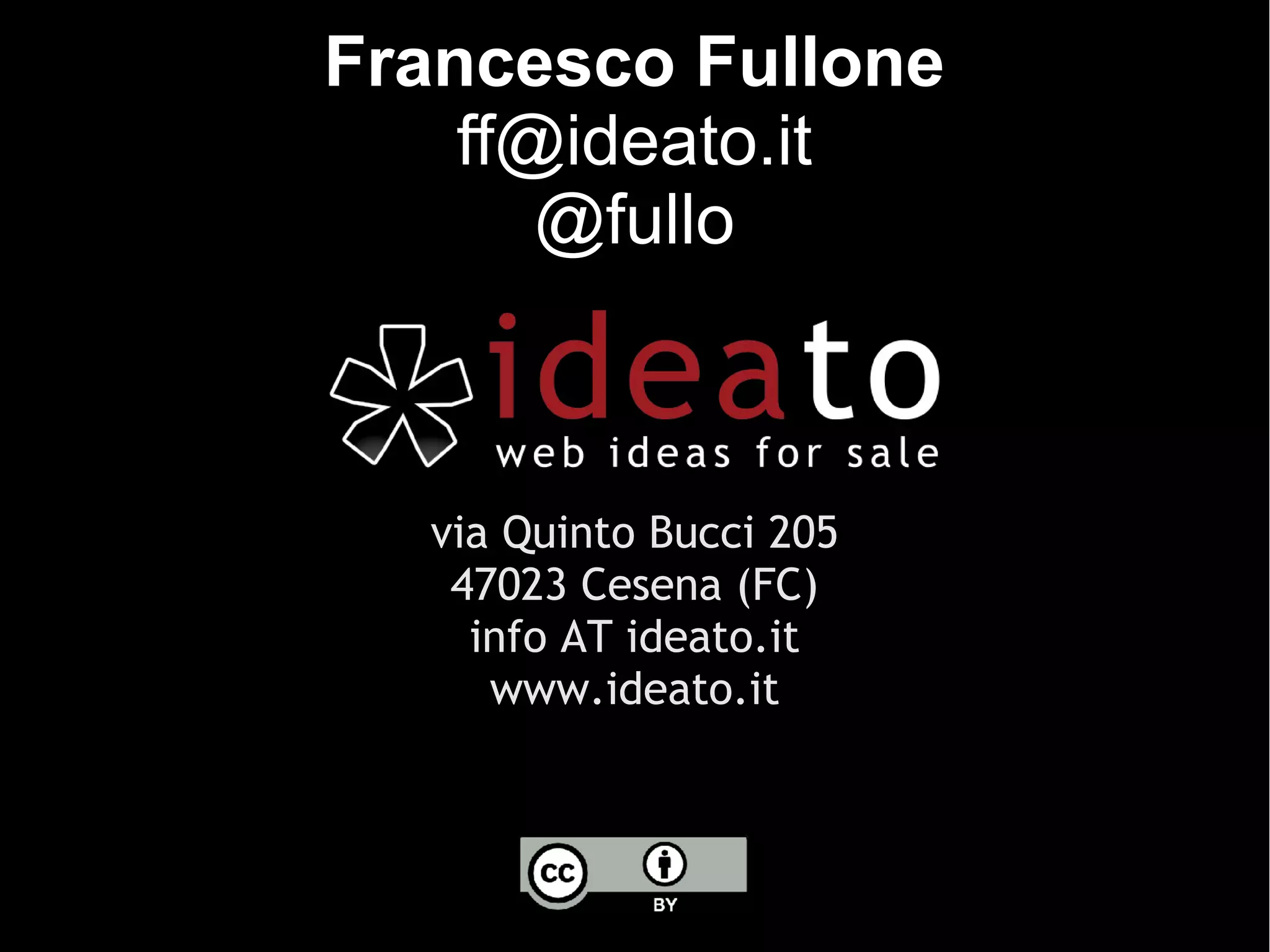 Francesco Fullone
    ff@ideato.it
       @fullo



  via Quinto Bucci 205
   47023 Cesena (FC)
    info AT ideato.it
     www.ideato.it
 