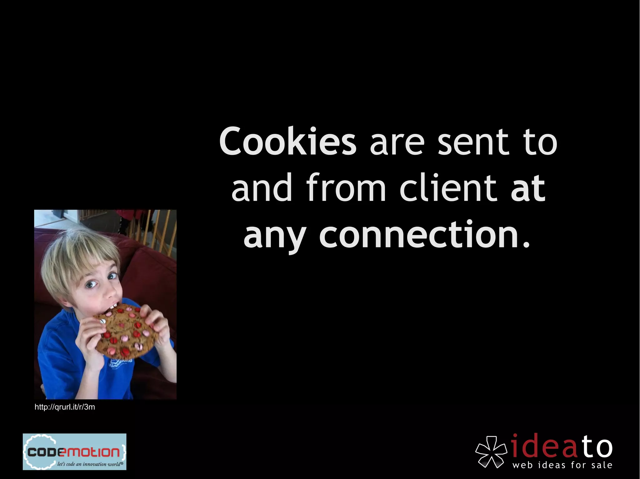 Cookies are sent to
                        and from client at
                         any connection.



http://qrurl.it/r/3m
 