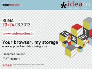 Your browser, my storage
a new approach on data storing   (v.1.3)



Francesco Fullone
ff AT ideato.it
 