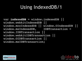 Using IndexedDB/3

var transaction = db.transaction(["todo"], 
IDBTransaction.READ_WRITE);
var store = transaction.objectS...
