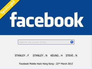 Search my social circle…




STANLEY . F    STANLEY . N    KEUNG . H     STEVE . N


   Facebook Mobile Hack Hong Kong - 22nd March 2012
 