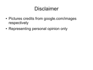 Disclaimer
● Pictures credits from google.com/images
respectively
● Representing personal opinion only
 