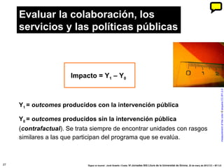 27
Y1 = outcomes producidos con la intervención pública
Y0 = outcomes producidos sin la intervención pública
(contrafactua...