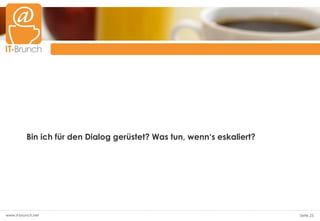 Bin ich für den Dialog gerüstet? Was tun, wenn‘s eskaliert?




www.it-brunch.net                                                       Seite 25
 