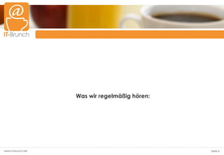 Was wir regelmäßig hören:




www.it-brunch.net                               Seite 6
 