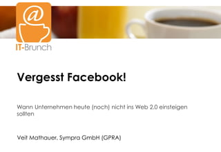Vergesst Facebook!
Titel2
Wann Unternehmen heute (noch) nicht ins Web 2.0 einsteigen
sollten



Veit Mathauer, Sympra GmbH (GPRA)
 