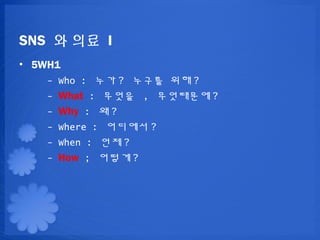 SNS ? ?? I
? 5WH1
    - Who : ?? ? ??? ?? ?
    - What : ??? , ????? ?
    - Why : ? ?
    - Where : ???? ?
    - When : ?? ?
    - How ; ??? ?
 