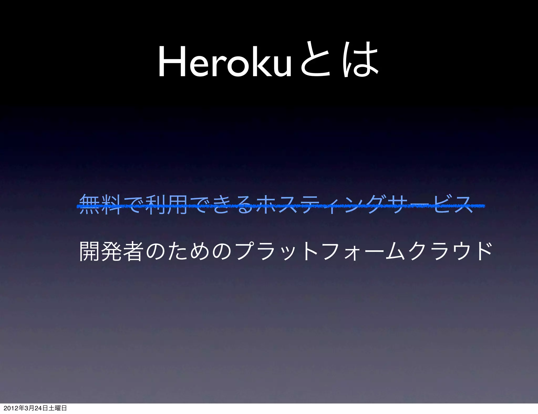 Herokuとは


                無料で利用できるホスティングサービス

                開発者のためのプラットフォームクラウド




2012年3月24日土曜日
 