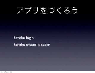 アプリをつくろう


                heroku login
                heroku create -s cedar




2012年3月24日土曜日
 