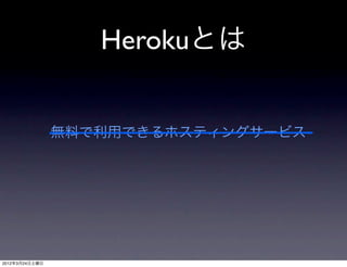Herokuとは


                無料で利用できるホスティングサービス




2012年3月24日土曜日
 