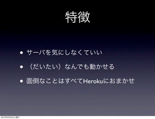 特徴

                • サーバを気にしなくていい
                • （だいたい）なんでも動かせる
                • 面倒なことはすべてHerokuにおまかせ


2012年3月24日土曜日
 