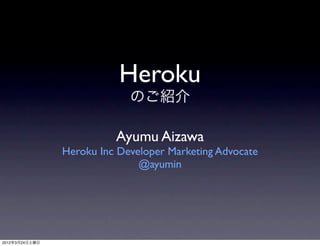 Heroku
                             のご紹介

                          Ayumu Aizawa
                Heroku Inc Developer Marketing Advocate
                               @ayumin




2012年3月24日土曜日
 
