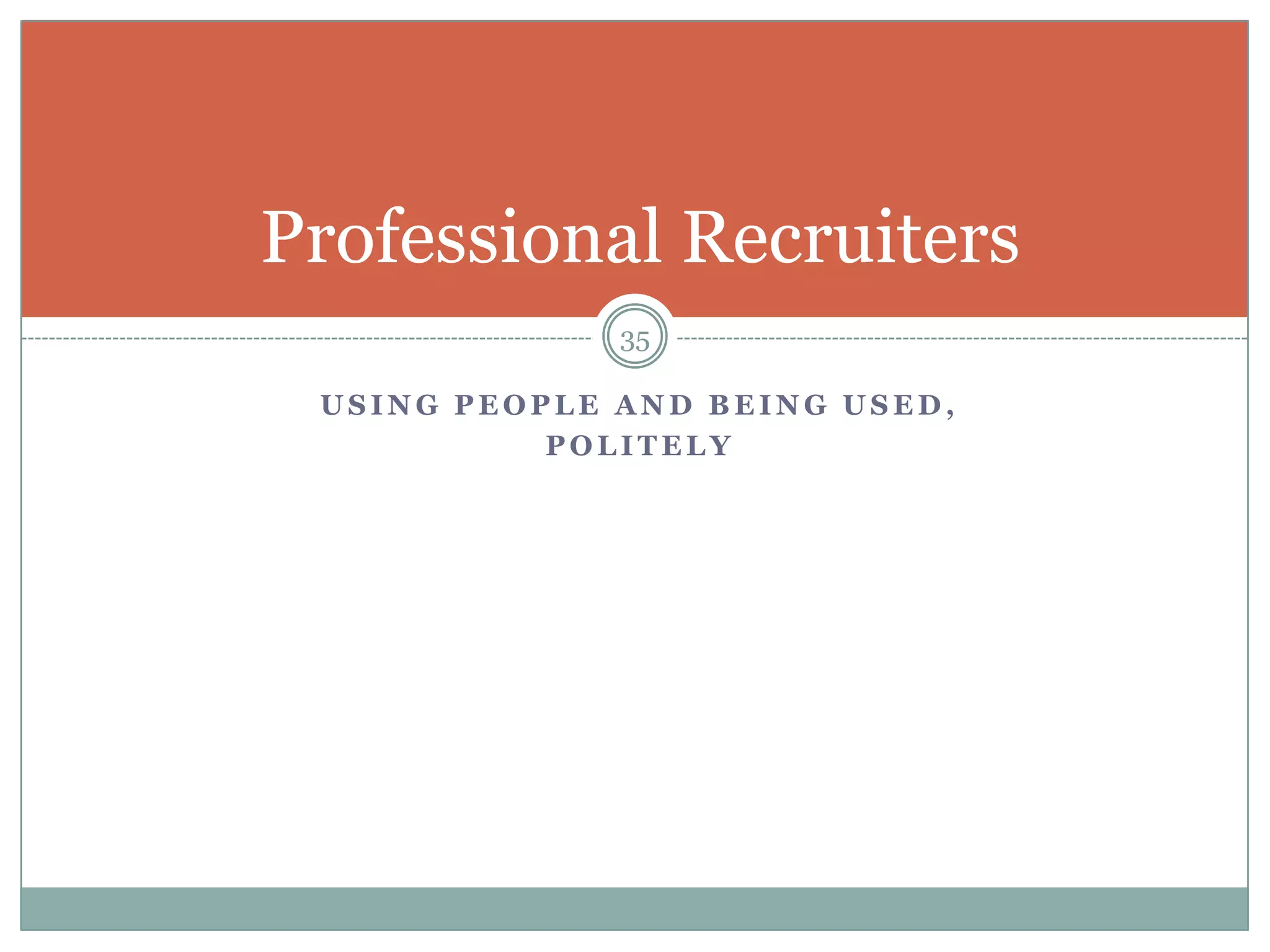 Professional Recruiters
              35

 USING PEOPLE AND BEING USED,
           POLITELY
 