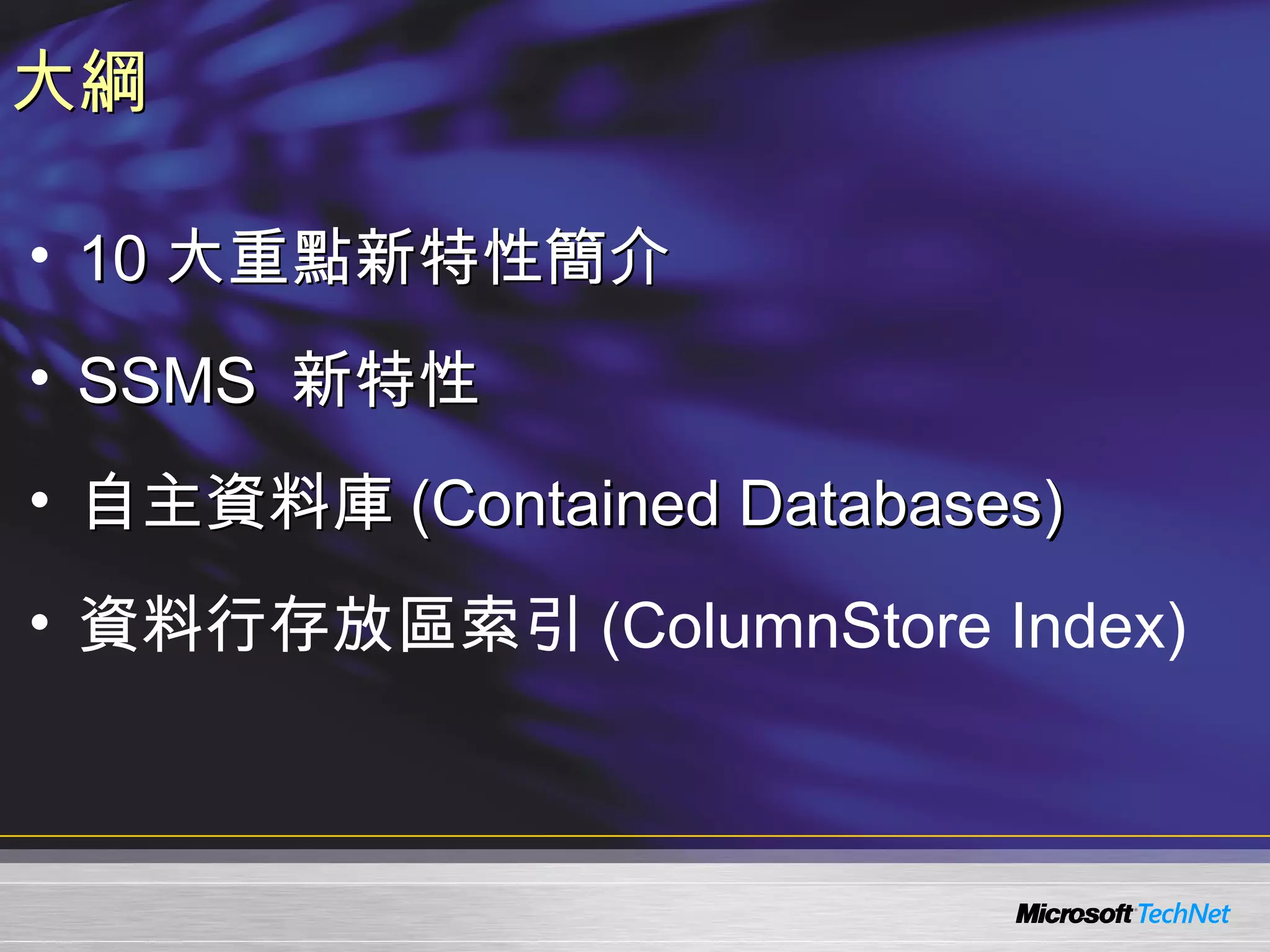 大綱

• 10 大重點新特性簡介
• SSMS 新特性
• 自主資料庫 (Contained Databases)
• 資料行存放區索引 (ColumnStore Index)
 