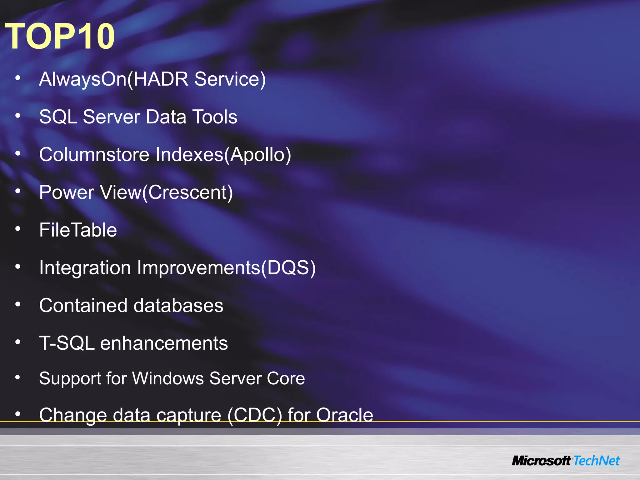 TOP10
• AlwaysOn(HADR Service)
• SQL Server Data Tools
• Columnstore Indexes(Apollo)
• Power View(Crescent)
• FileTable
• Integration Improvements(DQS)
• Contained databases
• T-SQL enhancements
•   Support for Windows Server Core

• Change data capture (CDC) for Oracle
 
