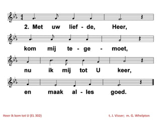 Heer ik kom tot U (EL 302)   t. J. Visser; m. G. Whelpton
 